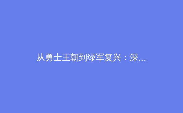 从勇士王朝到绿军复兴：深度剖析现代篮球的战术演变与阵容构建哲学 - 3
