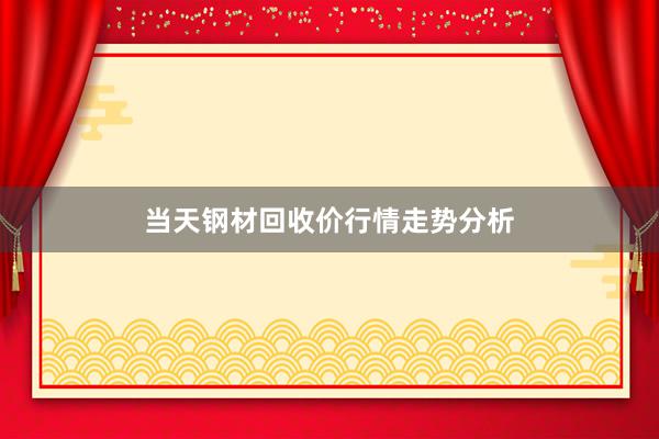 当天钢材回收价行情走势分析