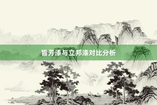 皆芳漆与立邦漆对比分析