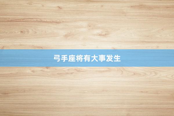 弓手座将有大事发生