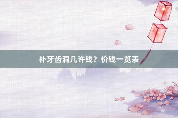 补牙齿洞几许钱？价钱一览表