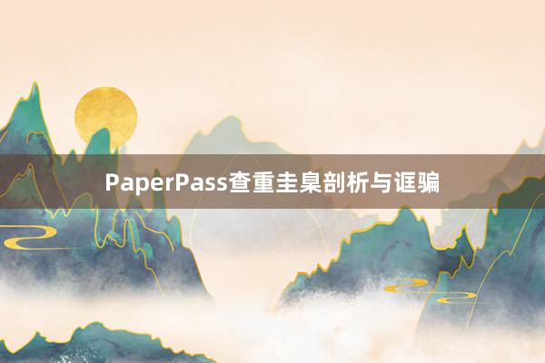 PaperPass查重圭臬剖析与诓骗