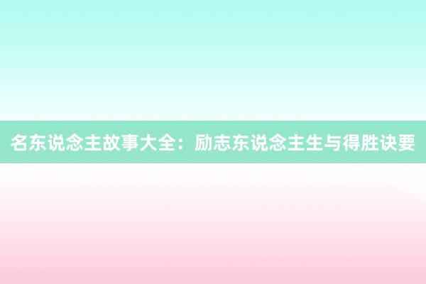 名东说念主故事大全：励志东说念主生与得胜诀要